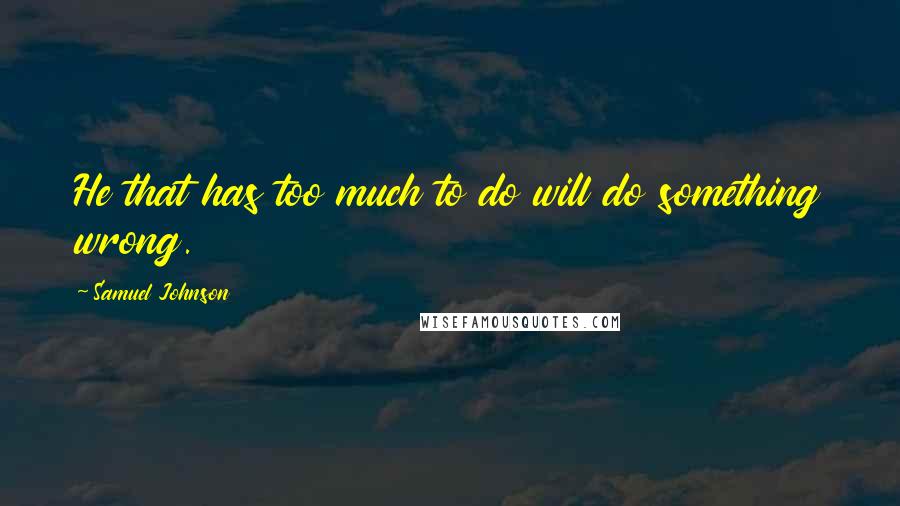 Samuel Johnson Quotes: He that has too much to do will do something wrong.