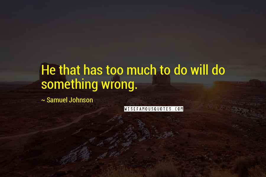 Samuel Johnson Quotes: He that has too much to do will do something wrong.