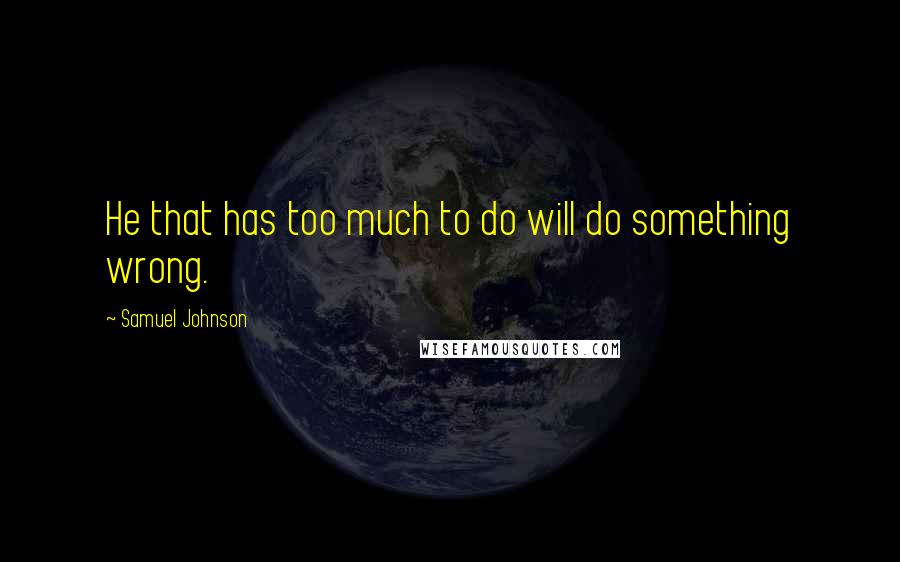 Samuel Johnson Quotes: He that has too much to do will do something wrong.