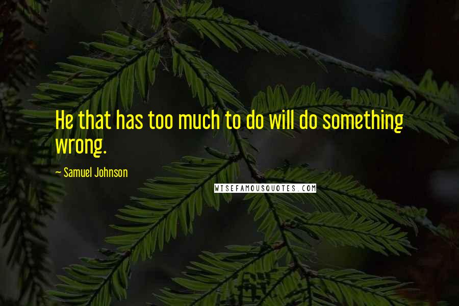 Samuel Johnson Quotes: He that has too much to do will do something wrong.