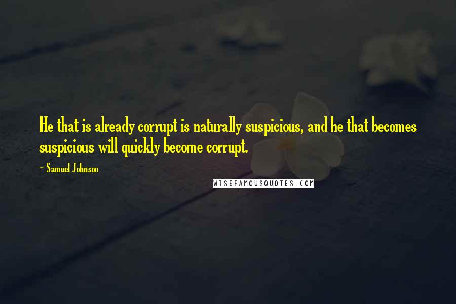 Samuel Johnson Quotes: He that is already corrupt is naturally suspicious, and he that becomes suspicious will quickly become corrupt.