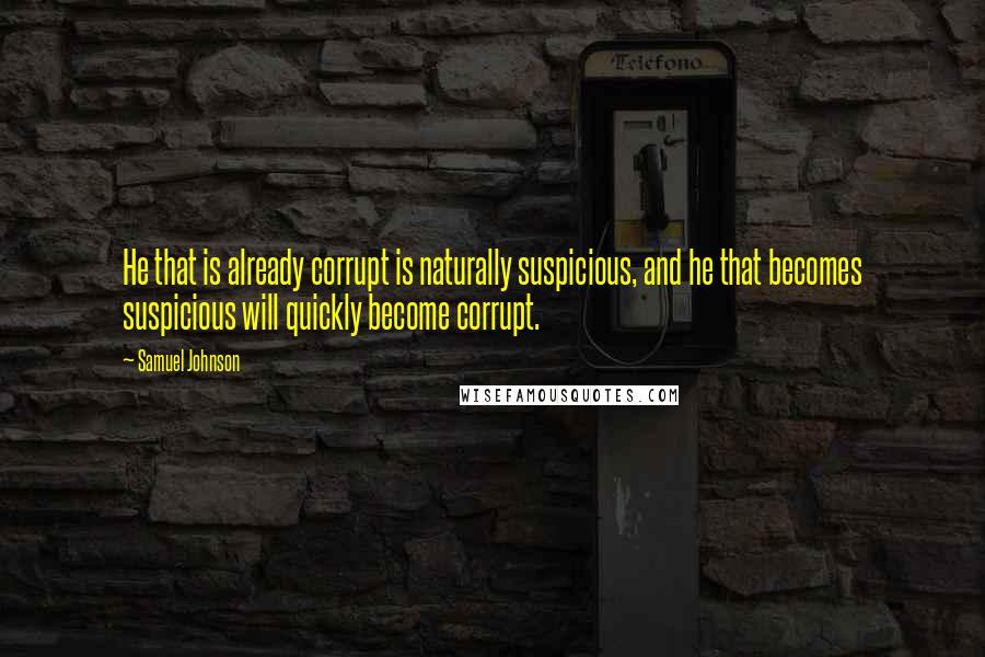 Samuel Johnson Quotes: He that is already corrupt is naturally suspicious, and he that becomes suspicious will quickly become corrupt.
