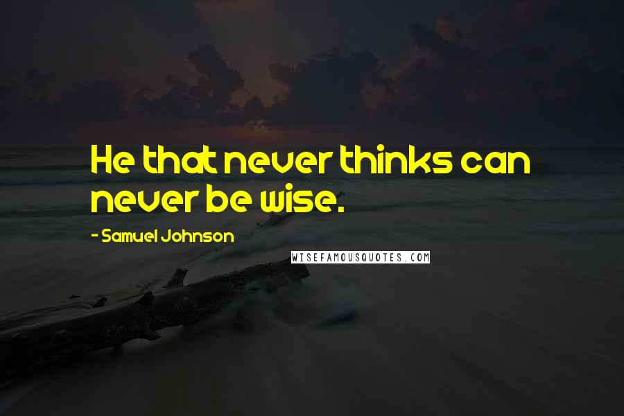 Samuel Johnson Quotes: He that never thinks can never be wise.
