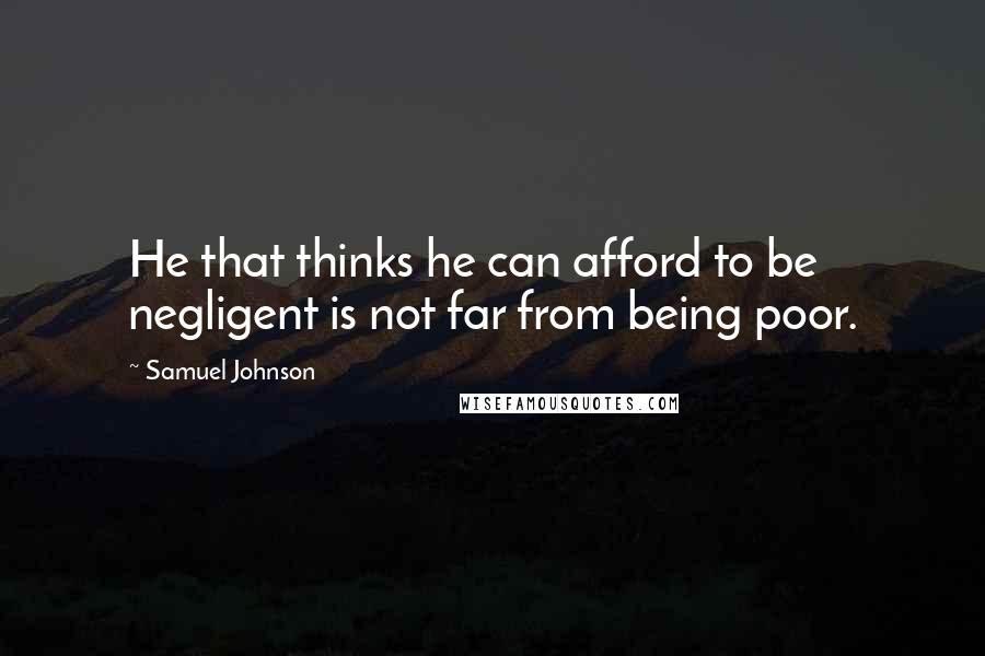 Samuel Johnson Quotes: He that thinks he can afford to be negligent is not far from being poor.