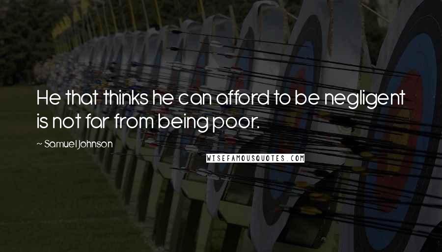 Samuel Johnson Quotes: He that thinks he can afford to be negligent is not far from being poor.