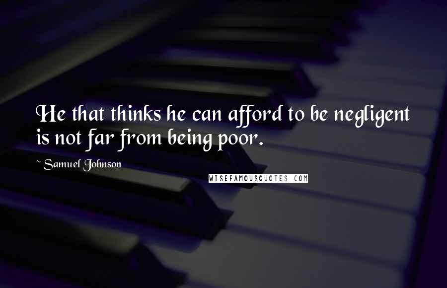 Samuel Johnson Quotes: He that thinks he can afford to be negligent is not far from being poor.