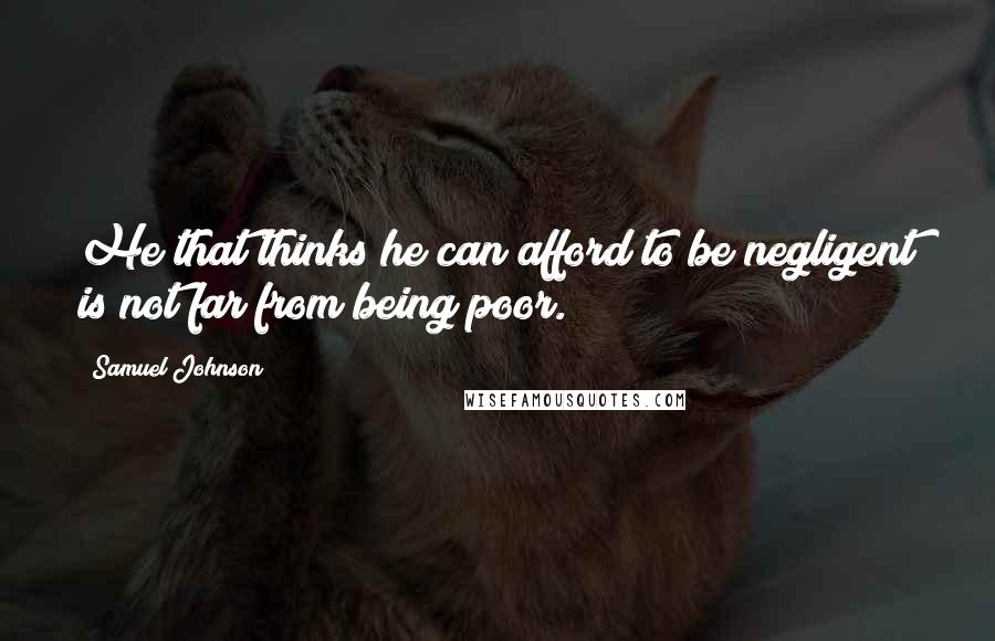 Samuel Johnson Quotes: He that thinks he can afford to be negligent is not far from being poor.