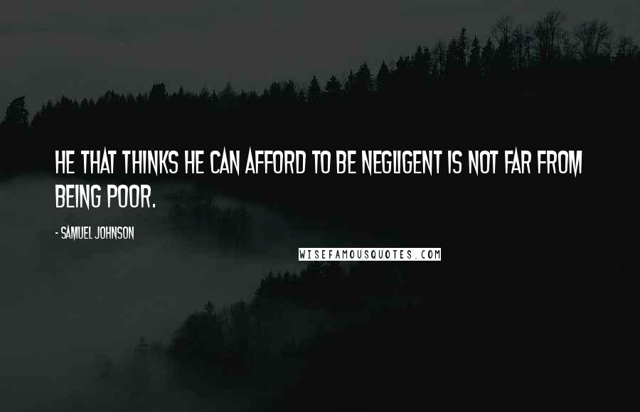 Samuel Johnson Quotes: He that thinks he can afford to be negligent is not far from being poor.