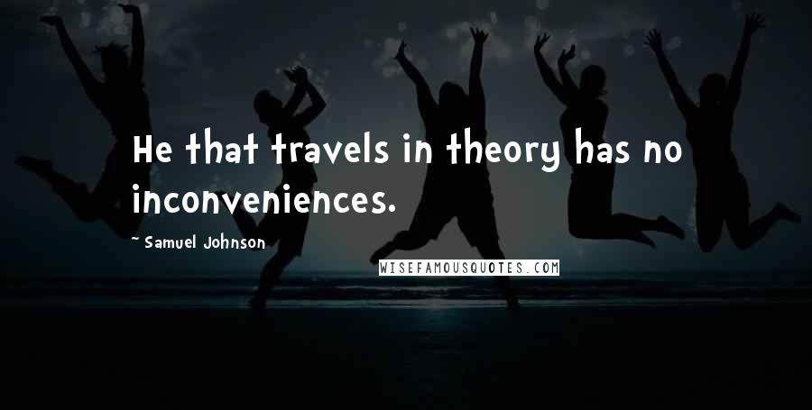 Samuel Johnson Quotes: He that travels in theory has no inconveniences.