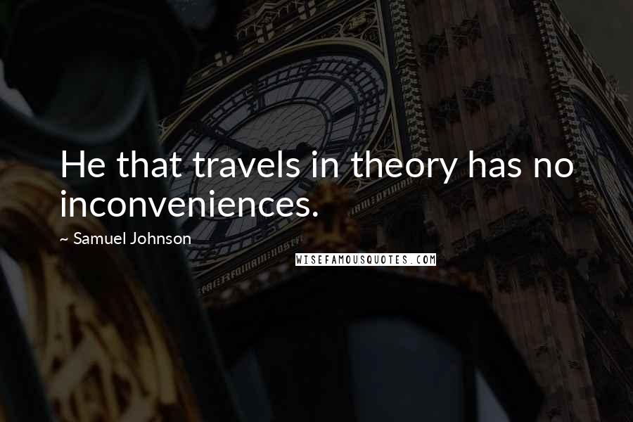 Samuel Johnson Quotes: He that travels in theory has no inconveniences.