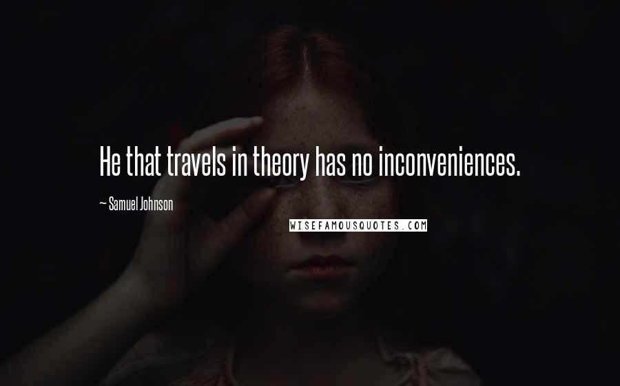 Samuel Johnson Quotes: He that travels in theory has no inconveniences.