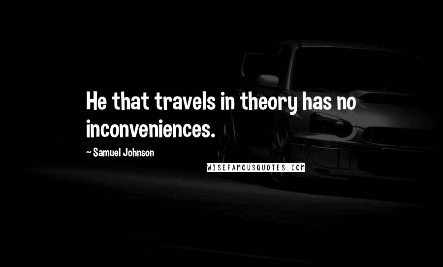 Samuel Johnson Quotes: He that travels in theory has no inconveniences.