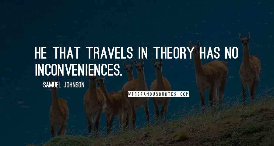 Samuel Johnson Quotes: He that travels in theory has no inconveniences.