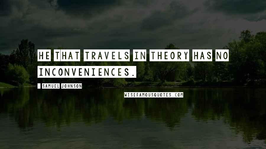 Samuel Johnson Quotes: He that travels in theory has no inconveniences.