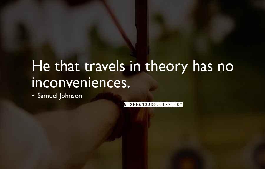 Samuel Johnson Quotes: He that travels in theory has no inconveniences.