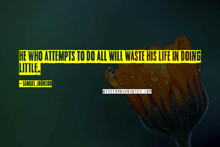 Samuel Johnson Quotes: He who attempts to do all will waste his life in doing little.