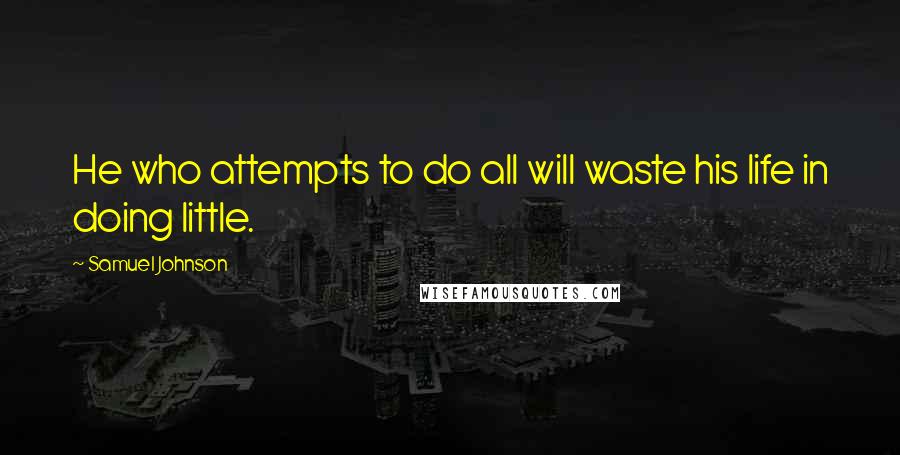 Samuel Johnson Quotes: He who attempts to do all will waste his life in doing little.
