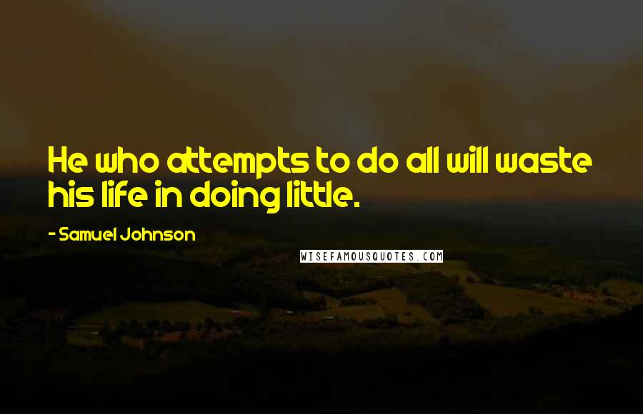 Samuel Johnson Quotes: He who attempts to do all will waste his life in doing little.