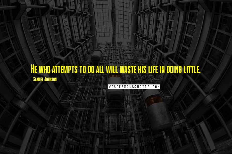 Samuel Johnson Quotes: He who attempts to do all will waste his life in doing little.