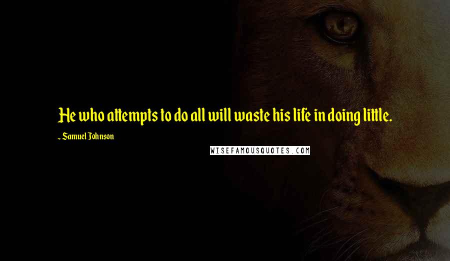 Samuel Johnson Quotes: He who attempts to do all will waste his life in doing little.