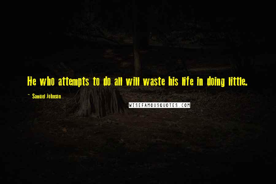 Samuel Johnson Quotes: He who attempts to do all will waste his life in doing little.