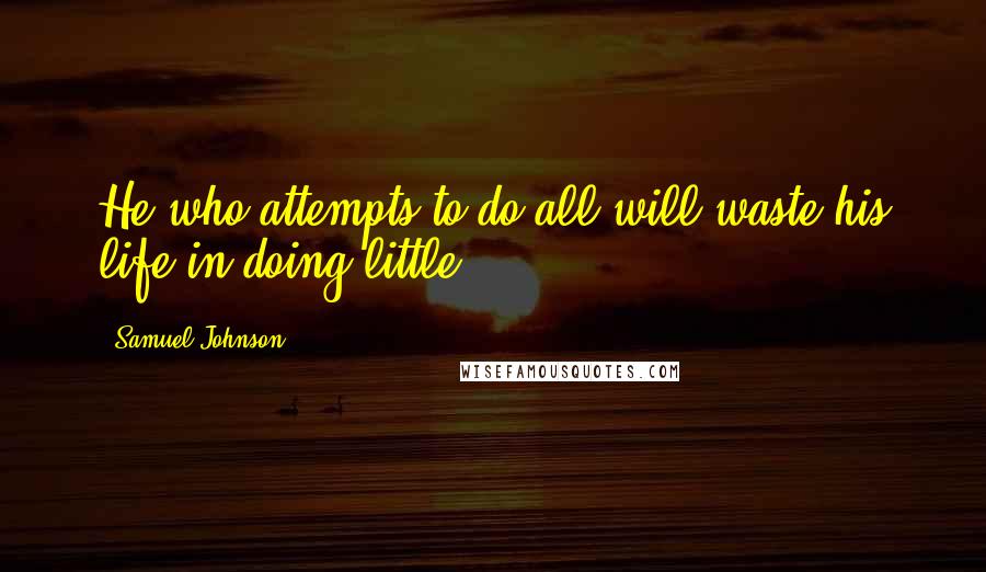 Samuel Johnson Quotes: He who attempts to do all will waste his life in doing little.