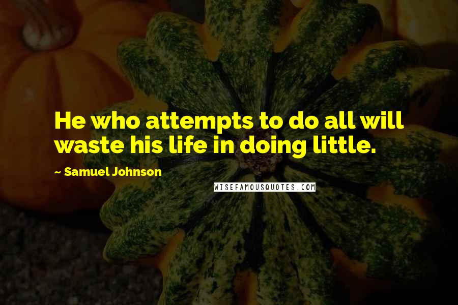 Samuel Johnson Quotes: He who attempts to do all will waste his life in doing little.