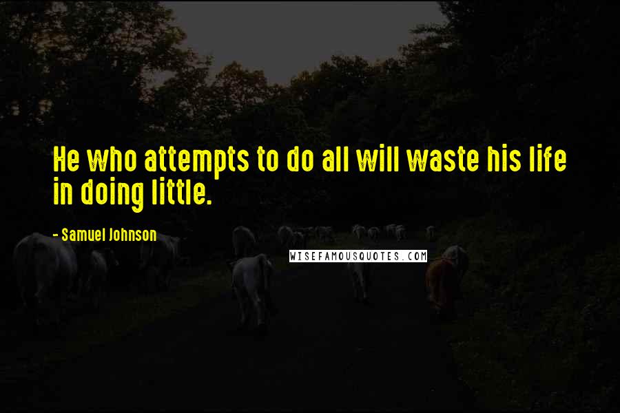 Samuel Johnson Quotes: He who attempts to do all will waste his life in doing little.