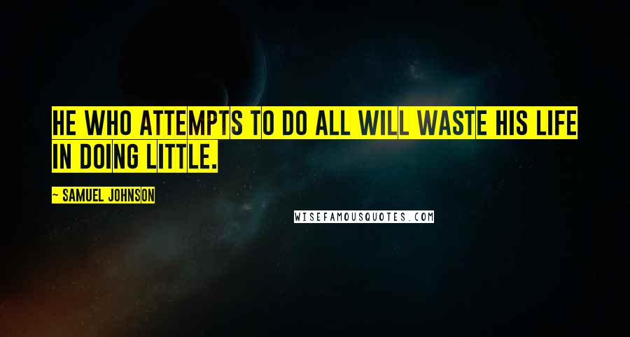 Samuel Johnson Quotes: He who attempts to do all will waste his life in doing little.