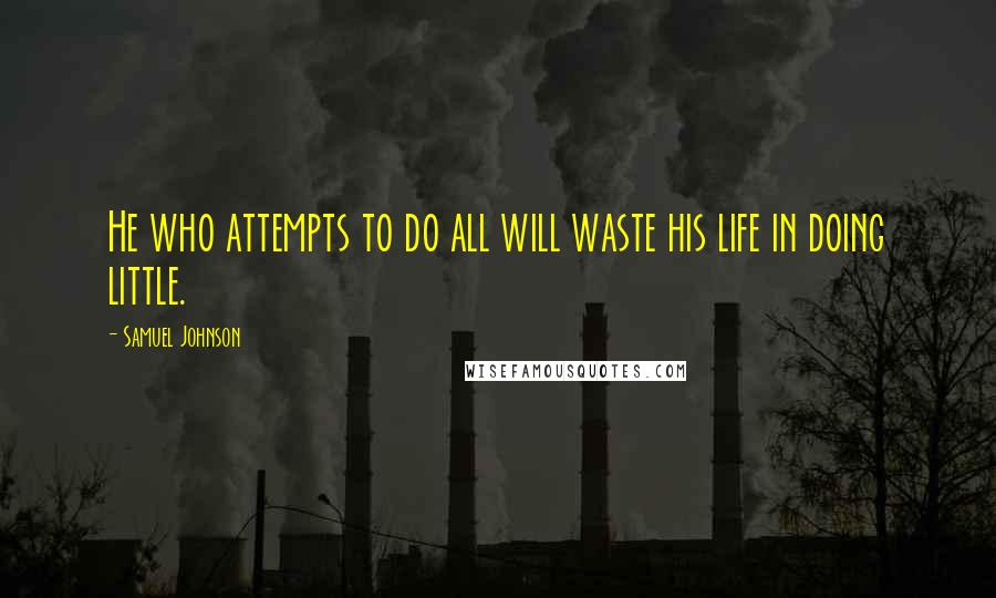 Samuel Johnson Quotes: He who attempts to do all will waste his life in doing little.