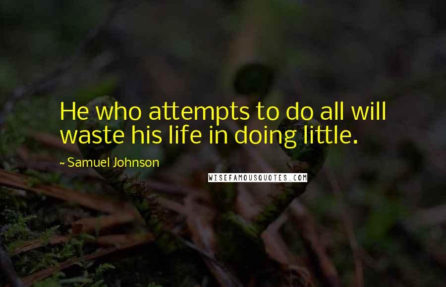 Samuel Johnson Quotes: He who attempts to do all will waste his life in doing little.