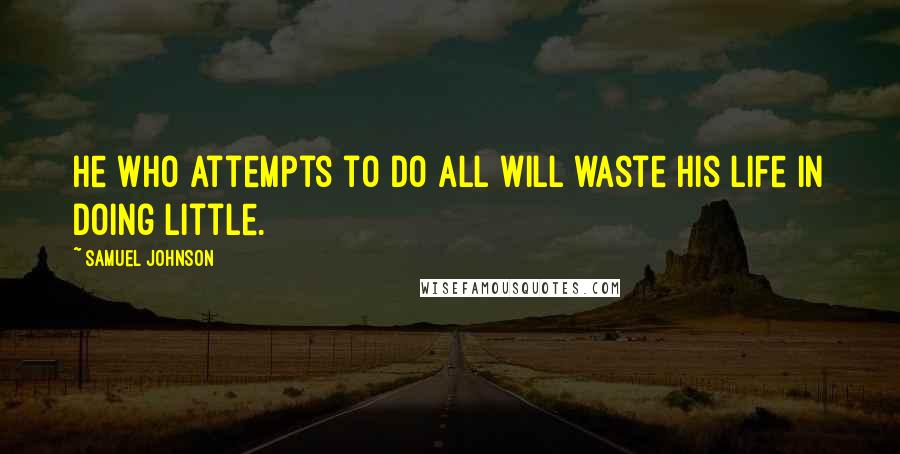 Samuel Johnson Quotes: He who attempts to do all will waste his life in doing little.