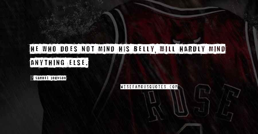 Samuel Johnson Quotes: He who does not mind his belly, will hardly mind anything else.