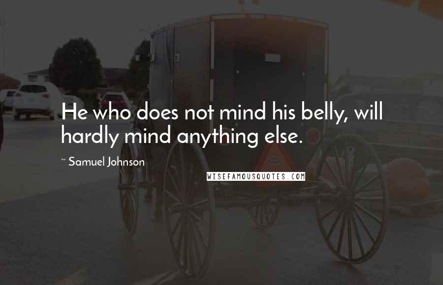 Samuel Johnson Quotes: He who does not mind his belly, will hardly mind anything else.