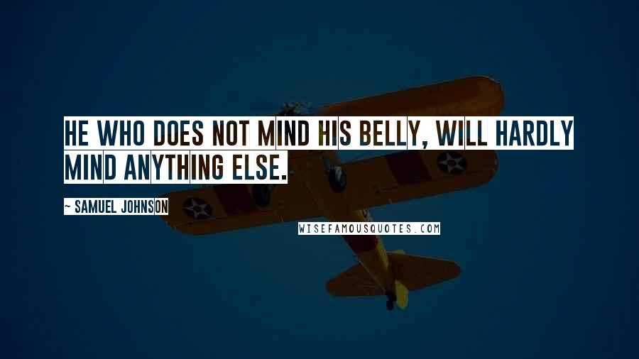 Samuel Johnson Quotes: He who does not mind his belly, will hardly mind anything else.