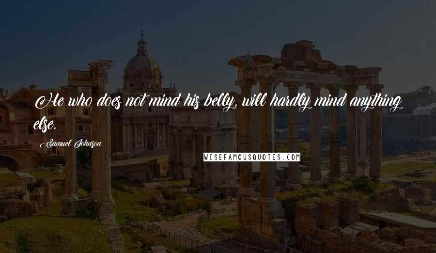 Samuel Johnson Quotes: He who does not mind his belly, will hardly mind anything else.