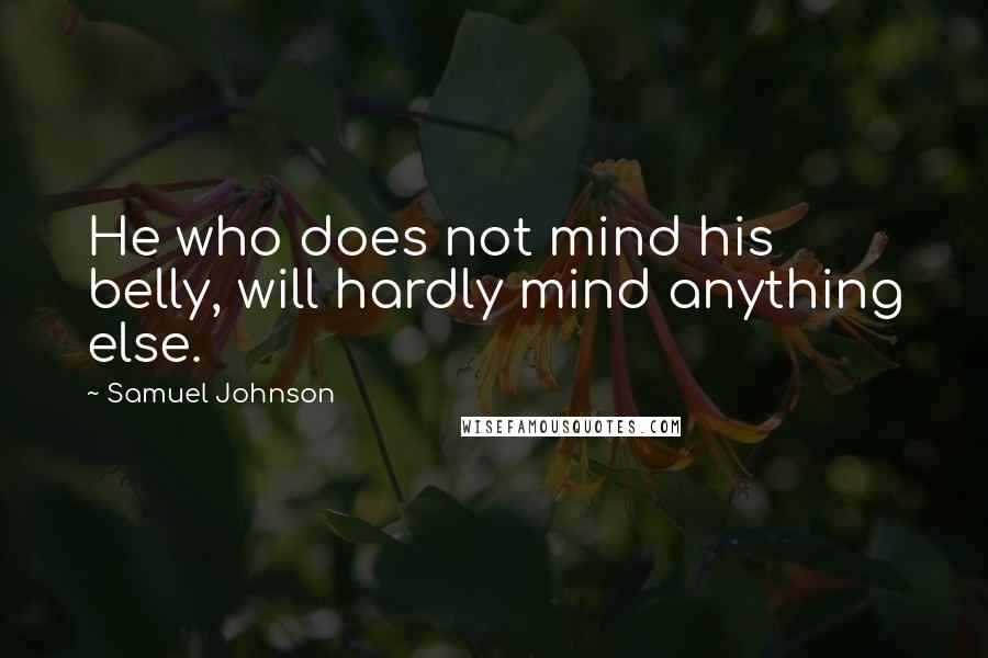Samuel Johnson Quotes: He who does not mind his belly, will hardly mind anything else.