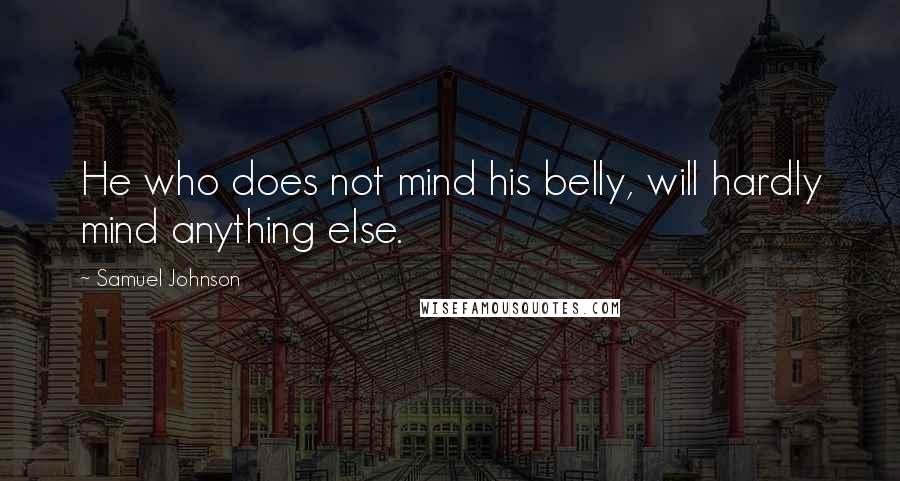 Samuel Johnson Quotes: He who does not mind his belly, will hardly mind anything else.