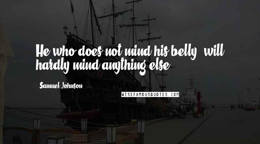 Samuel Johnson Quotes: He who does not mind his belly, will hardly mind anything else.