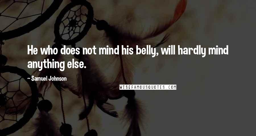 Samuel Johnson Quotes: He who does not mind his belly, will hardly mind anything else.