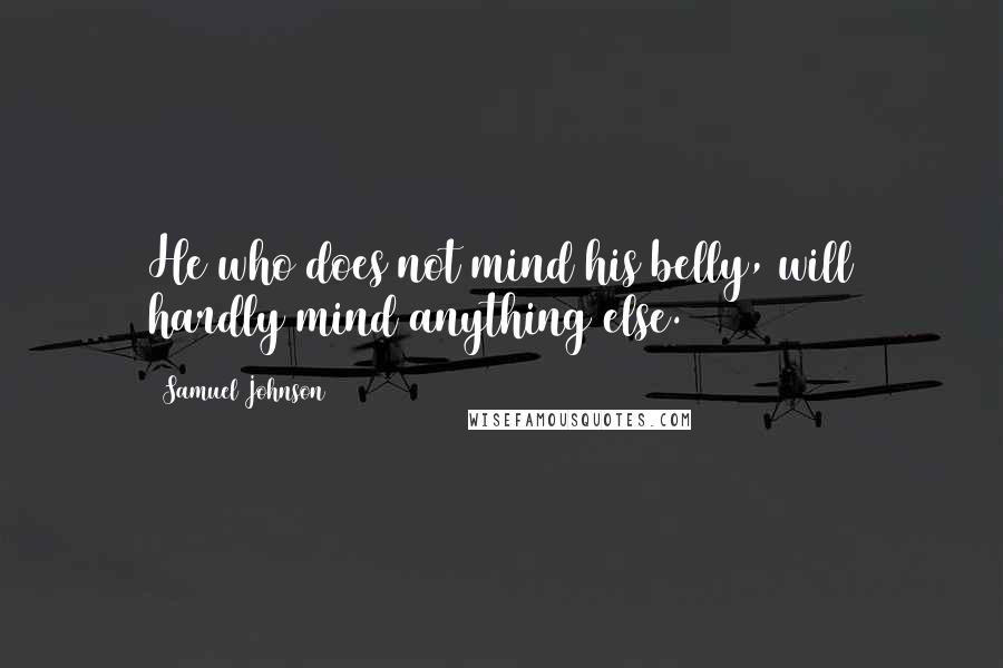 Samuel Johnson Quotes: He who does not mind his belly, will hardly mind anything else.