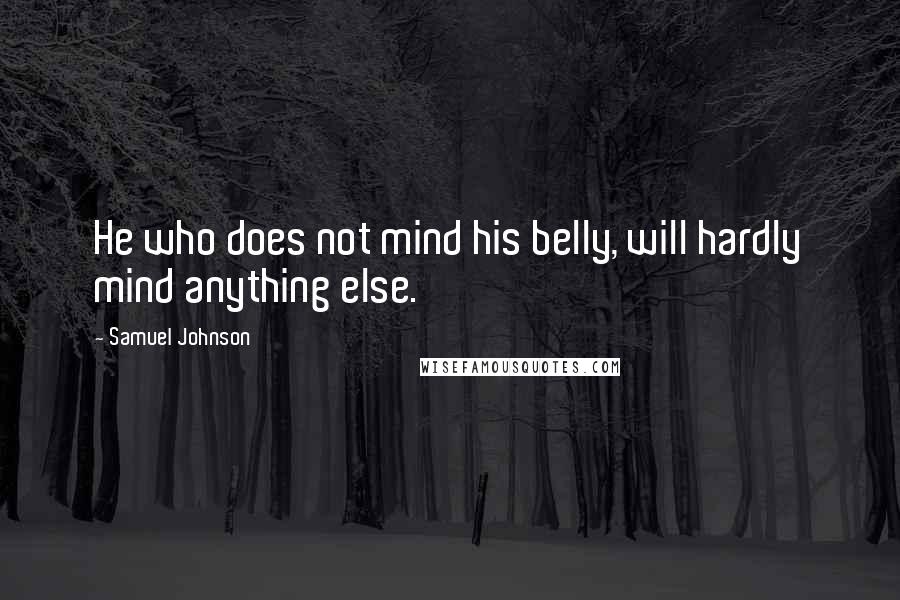 Samuel Johnson Quotes: He who does not mind his belly, will hardly mind anything else.