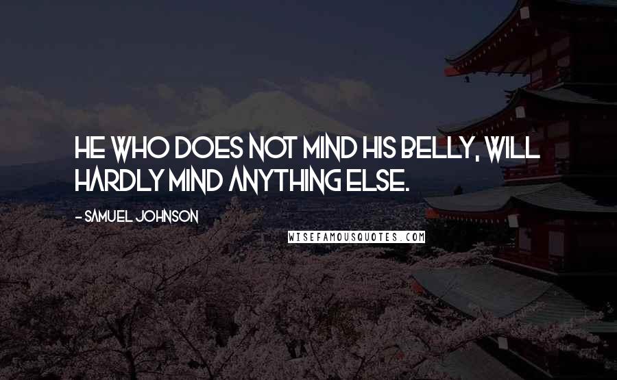 Samuel Johnson Quotes: He who does not mind his belly, will hardly mind anything else.