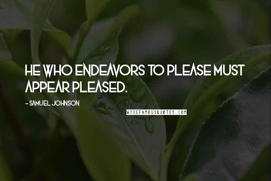 Samuel Johnson Quotes: He who endeavors to please must appear pleased.
