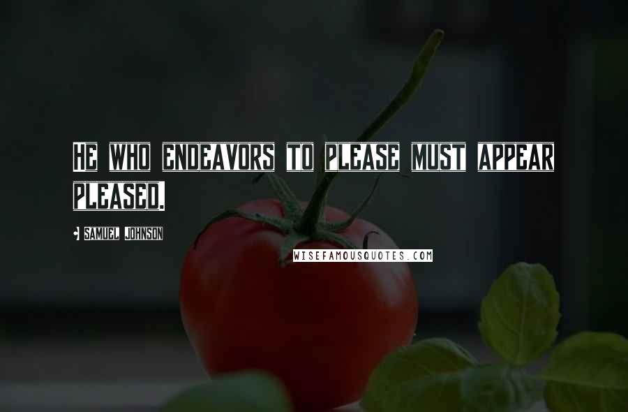 Samuel Johnson Quotes: He who endeavors to please must appear pleased.