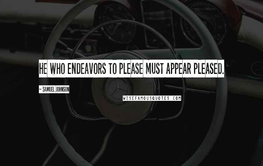 Samuel Johnson Quotes: He who endeavors to please must appear pleased.