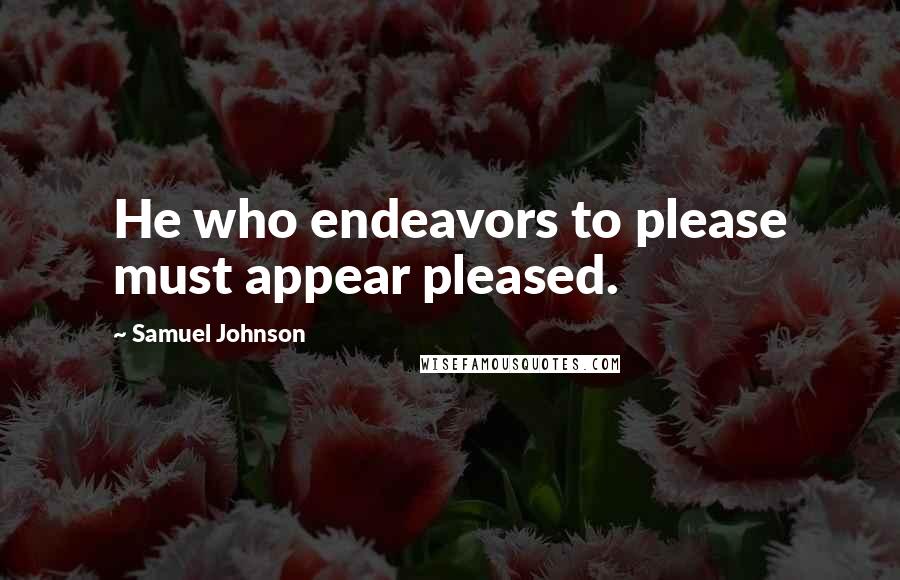 Samuel Johnson Quotes: He who endeavors to please must appear pleased.