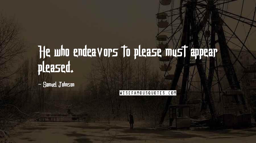 Samuel Johnson Quotes: He who endeavors to please must appear pleased.