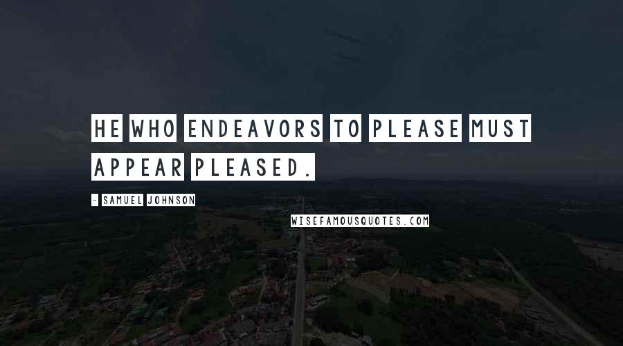 Samuel Johnson Quotes: He who endeavors to please must appear pleased.
