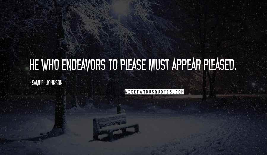 Samuel Johnson Quotes: He who endeavors to please must appear pleased.